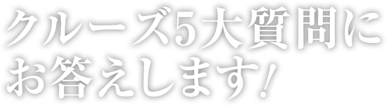 クルーズ5大質問にお答えします!
